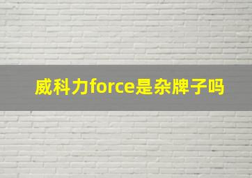 威科力force是杂牌子吗