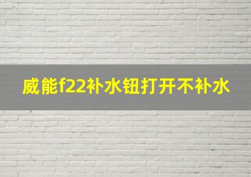 威能f22补水钮打开不补水