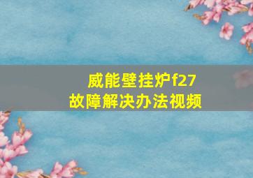 威能壁挂炉f27故障解决办法视频