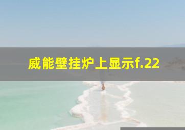 威能壁挂炉上显示f.22