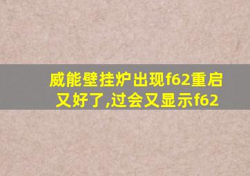 威能壁挂炉出现f62重启又好了,过会又显示f62