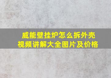 威能壁挂炉怎么拆外壳视频讲解大全图片及价格