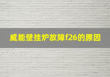 威能壁挂炉故障f26的原因