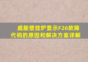 威能壁挂炉显示F26故障代码的原因和解决方案详解