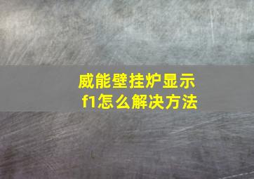 威能壁挂炉显示f1怎么解决方法