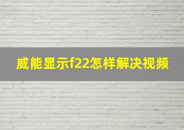 威能显示f22怎样解决视频