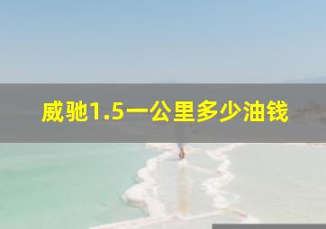 威驰1.5一公里多少油钱