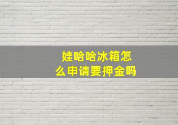 娃哈哈冰箱怎么申请要押金吗