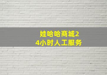 娃哈哈商城24小时人工服务