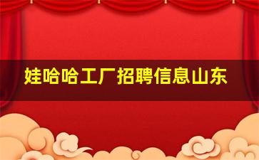 娃哈哈工厂招聘信息山东