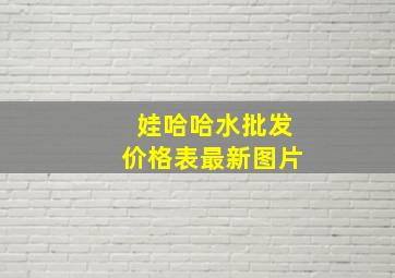 娃哈哈水批发价格表最新图片