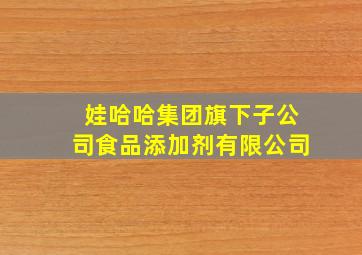 娃哈哈集团旗下子公司食品添加剂有限公司