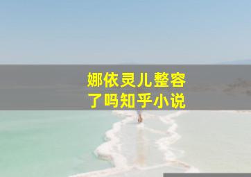 娜依灵儿整容了吗知乎小说