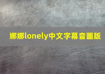 娜娜lonely中文字幕音画版