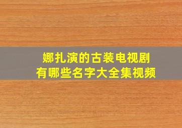 娜扎演的古装电视剧有哪些名字大全集视频