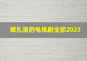 娜扎演的电视剧全部2023