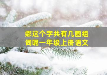 娜这个字共有几画组词呢一年级上册语文