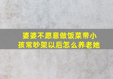 婆婆不愿意做饭菜带小孩常吵架以后怎么养老她