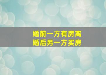 婚前一方有房离婚后另一方买房