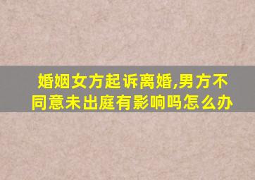 婚姻女方起诉离婚,男方不同意未出庭有影响吗怎么办