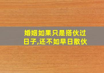 婚姻如果只是搭伙过日子,还不如早日散伙