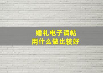 婚礼电子请帖用什么做比较好