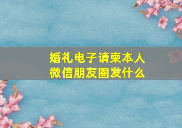 婚礼电子请柬本人微信朋友圈发什么