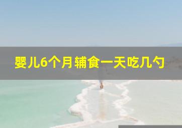 婴儿6个月辅食一天吃几勺