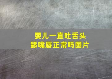 婴儿一直吐舌头舔嘴唇正常吗图片