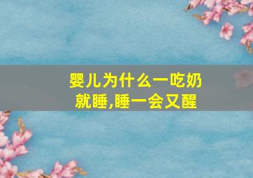 婴儿为什么一吃奶就睡,睡一会又醒