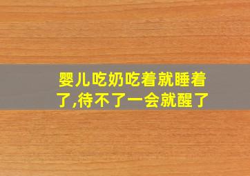 婴儿吃奶吃着就睡着了,待不了一会就醒了