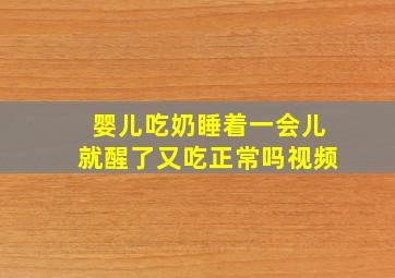 婴儿吃奶睡着一会儿就醒了又吃正常吗视频