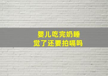 婴儿吃完奶睡觉了还要拍嗝吗