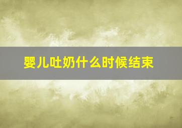 婴儿吐奶什么时候结束