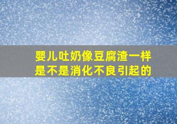 婴儿吐奶像豆腐渣一样是不是消化不良引起的