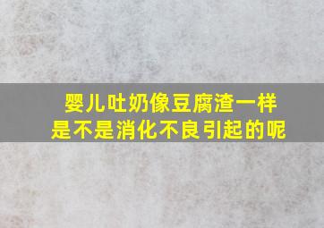 婴儿吐奶像豆腐渣一样是不是消化不良引起的呢