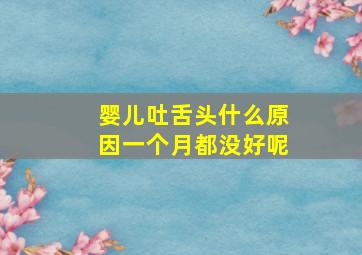 婴儿吐舌头什么原因一个月都没好呢