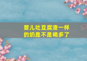 婴儿吐豆腐渣一样的奶是不是喝多了