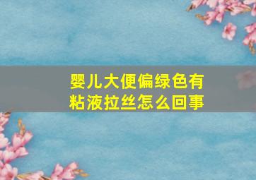 婴儿大便偏绿色有粘液拉丝怎么回事