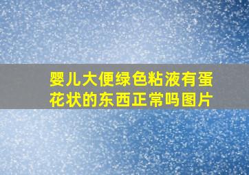 婴儿大便绿色粘液有蛋花状的东西正常吗图片