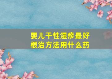 婴儿干性湿疹最好根治方法用什么药