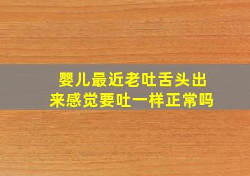 婴儿最近老吐舌头出来感觉要吐一样正常吗