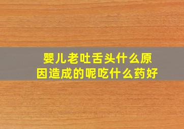 婴儿老吐舌头什么原因造成的呢吃什么药好