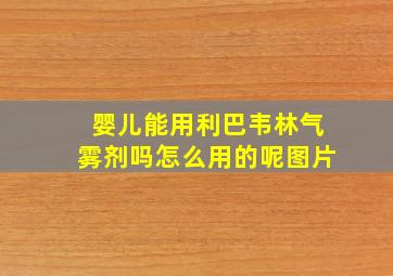 婴儿能用利巴韦林气雾剂吗怎么用的呢图片