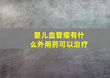 婴儿血管瘤有什么外用药可以治疗