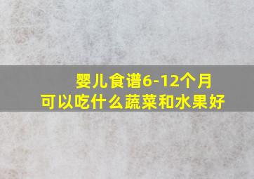 婴儿食谱6-12个月可以吃什么蔬菜和水果好