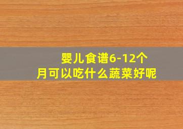 婴儿食谱6-12个月可以吃什么蔬菜好呢