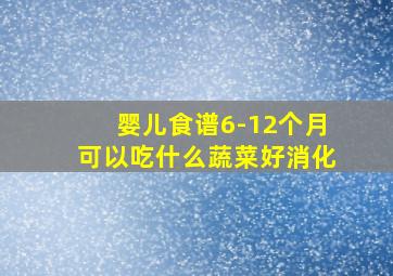 婴儿食谱6-12个月可以吃什么蔬菜好消化