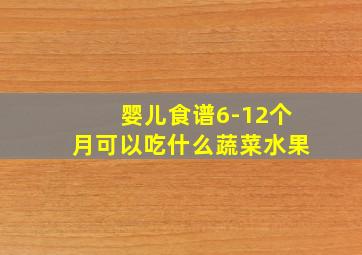 婴儿食谱6-12个月可以吃什么蔬菜水果