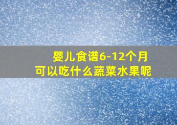 婴儿食谱6-12个月可以吃什么蔬菜水果呢